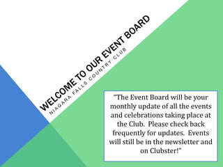 “The Event Board will be your
monthly update of all the events
and celebrations taking place at
   the Club. Please check back
 frequently for updates. Events
will still be in the newsletter and
            on Clubster!”
 