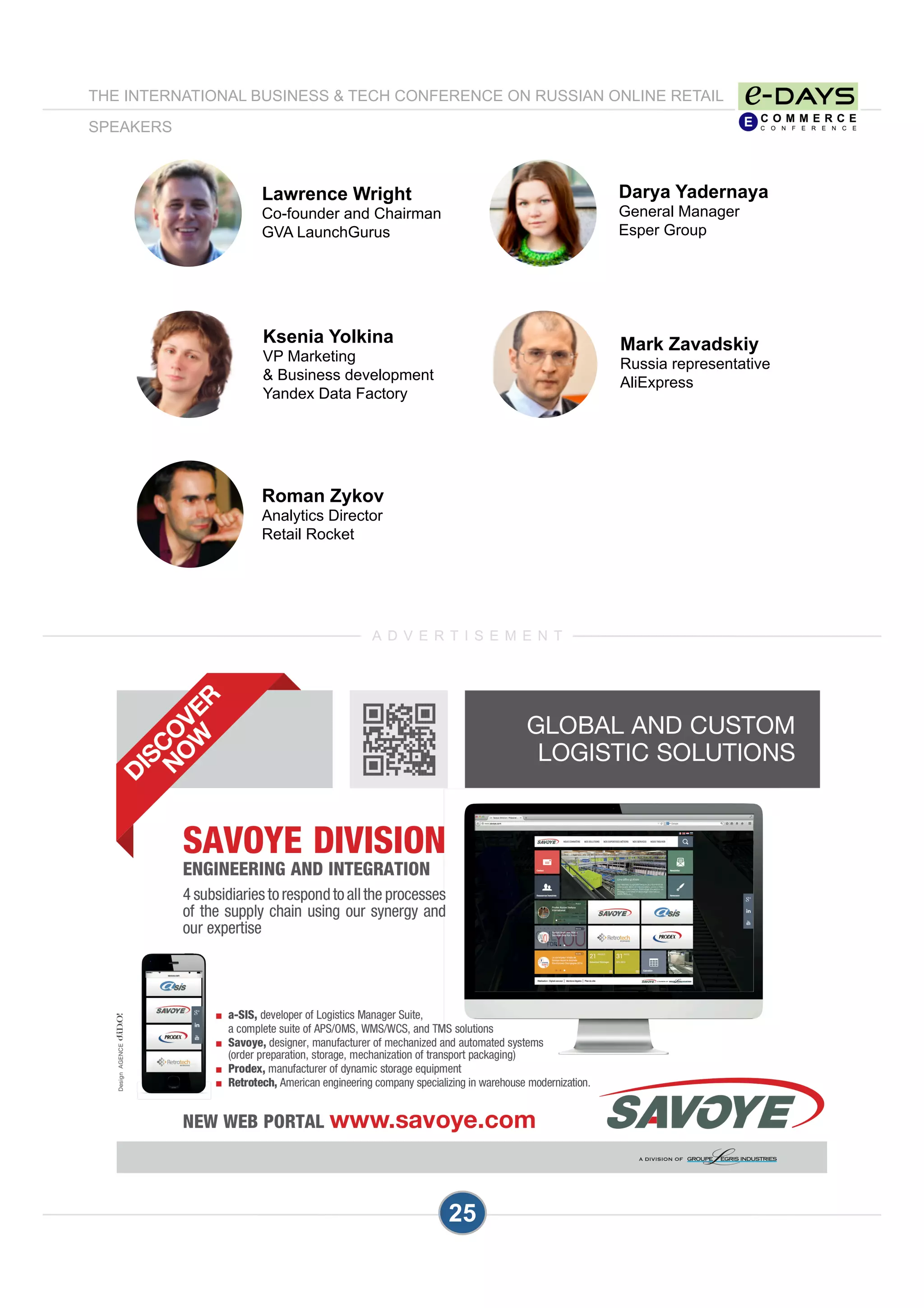 25
Darya Yadernaya
General Manager
Esper Group
Mark Zavadskiy
Russia representative
AliExpress
Lawrence Wright
Co-founder and Chairman
GVA LaunchGurus
Roman Zykov
Analytics Director
Retail Rocket
THE INTERNATIONAL BUSINESS & TECH CONFERENCE ON RUSSIAN ONLINE RETAIL
SPEAKERS
Ksenia Yolkina
VP Marketing
& Business development
Yandex Data Factory
A D V E R T I S E M E N T
 