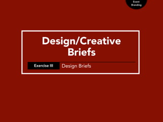 Event
Branding
Design/Creative
Briefs
Exercise III Design Briefs
 