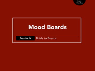 Event
Branding
Mood Boards
Exercise IV Briefs to Boards
 