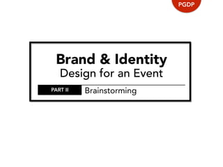 Brand & Identity
Design for an Event
PGDP
PART II Brainstorming
 