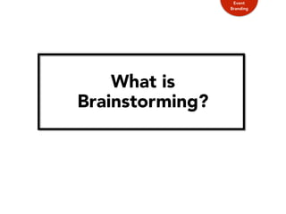 What is
Brainstorming?
Event
Branding
 