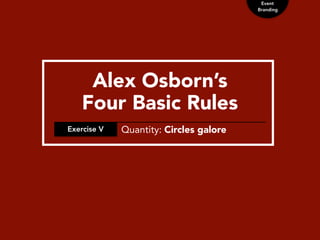 Event
Branding
Alex Osborn’s
Four Basic Rules
Exercise V Quantity: Circles galore
 