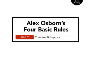 Event
Branding
Alex Osborn’s
Four Basic Rules
RULE IV Combine & Improve
 