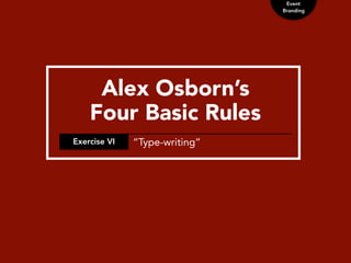 Event
Branding
Alex Osborn’s
Four Basic Rules
Exercise VI “Type-writing”
 