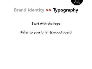 Brand Identity >> Typography
Start with the logo
Refer to your brief & mood board
Event
Branding
 