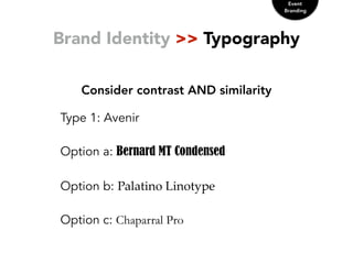 Brand Identity >> Typography
Consider contrast AND similarity
Event
Branding
Type 1: Avenir
Option a: Bernard MT Condensed
Option b: Palatino  Linotype
Option c: Chaparral Pro
 