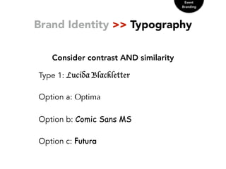 Brand Identity >> Typography
Consider contrast AND similarity
Event
Branding
Type 1: Lucida Blackletter
Option a: Optima
Option b: Comic Sans MS
Option c: Futura
 
