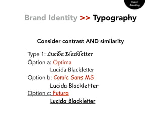 Brand Identity >> Typography
Consider contrast AND similarity
Event
Branding
Type 1: Lucida Blackletter
Option a: Optima
Lucida Blackletter
Option b: Comic Sans MS
Lucida Blackletter
Option c: Futura
Lucida Blackletter
 