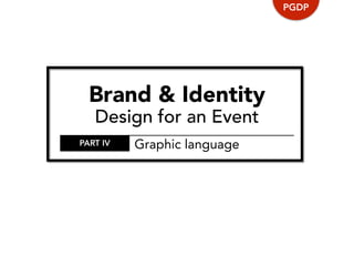 Brand & Identity
Design for an Event
PGDP
PART IV Graphic language
 