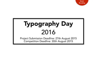 Typography Day
2016
Project Submission Deadline: 27th August 2015
Competition Deadline: 30th August 2015
Event
Branding
 
