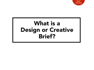 What is a
Design or Creative
Brief?
Event
Branding
 