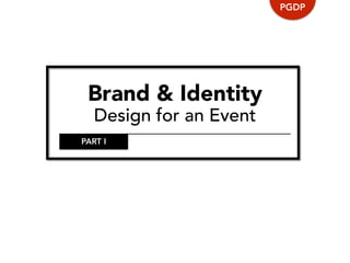 Brand & Identity
Design for an Event
PGDP
PART I
 