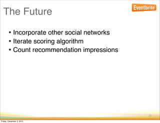 The Future

        • Incorporate other social networks
        • Iterate scoring algorithm
        • Count recommendation impressions




                                              23

Friday, December 3, 2010
 