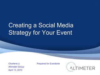 Creating a Social Media Strategy for Your Event Charlene Li Altimeter Group April 13, 2010 1 Prepared for Eventbrite 