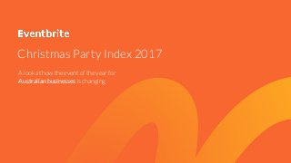 Christmas Party Index 2017
A look at how the event of the year for
Australian businesses is changing
 