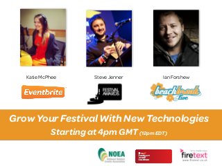 Katie McPhee        Steve Jenner     Ian Forshew




Grow Your Festival With New Technologies
            Starting at 4pm GMT (12pm EDT)
 