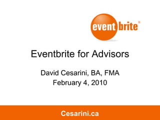 Eventbrite for Advisors David Cesarini, BA, FMA February 4, 2010 Cesarini.ca Cesarini.ca 