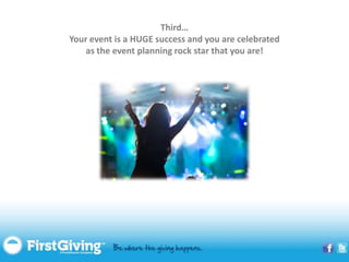 Third…
Your event is a HUGE success and you are celebrated
    as the event planning rock star that you are!
 