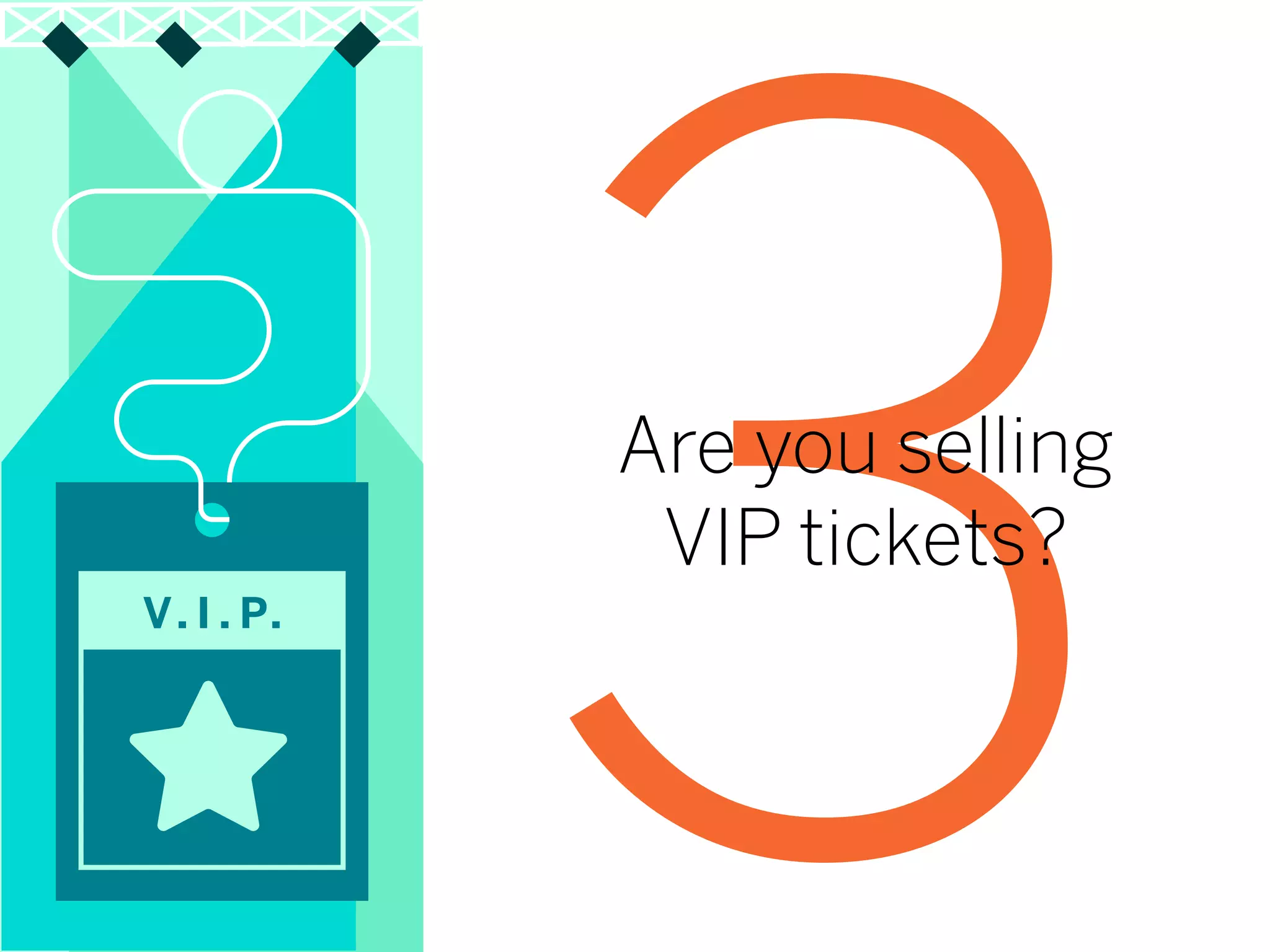 V. I . P.
3Are you selling
VIP tickets?
 