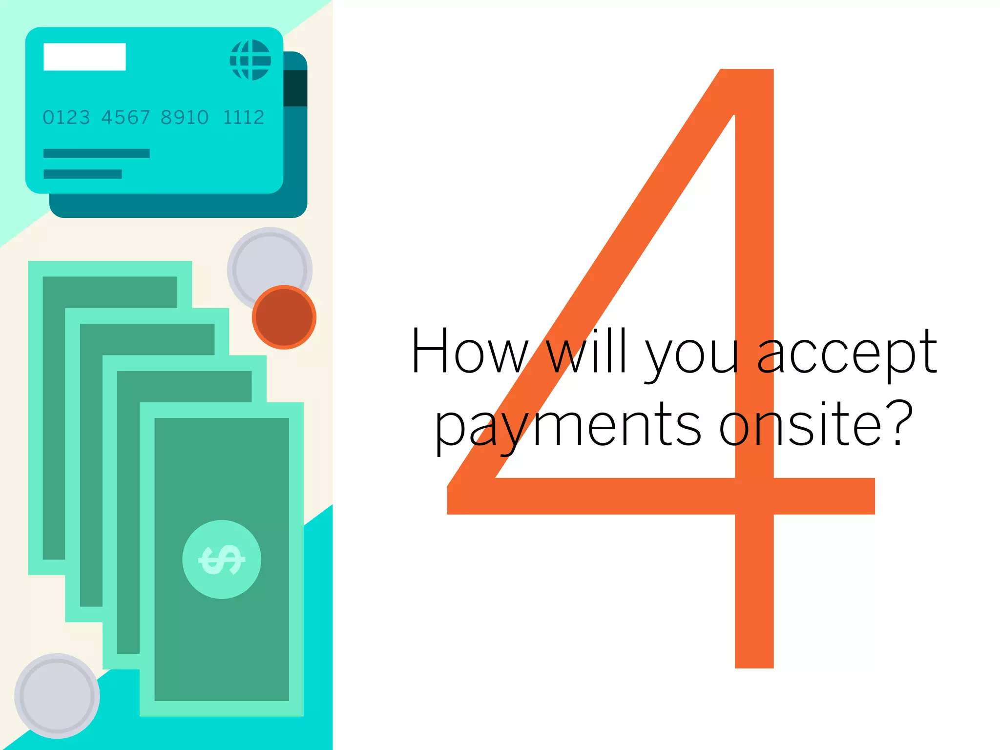 $
0123 4567 8910 1112
4How will you accept
payments onsite?
 