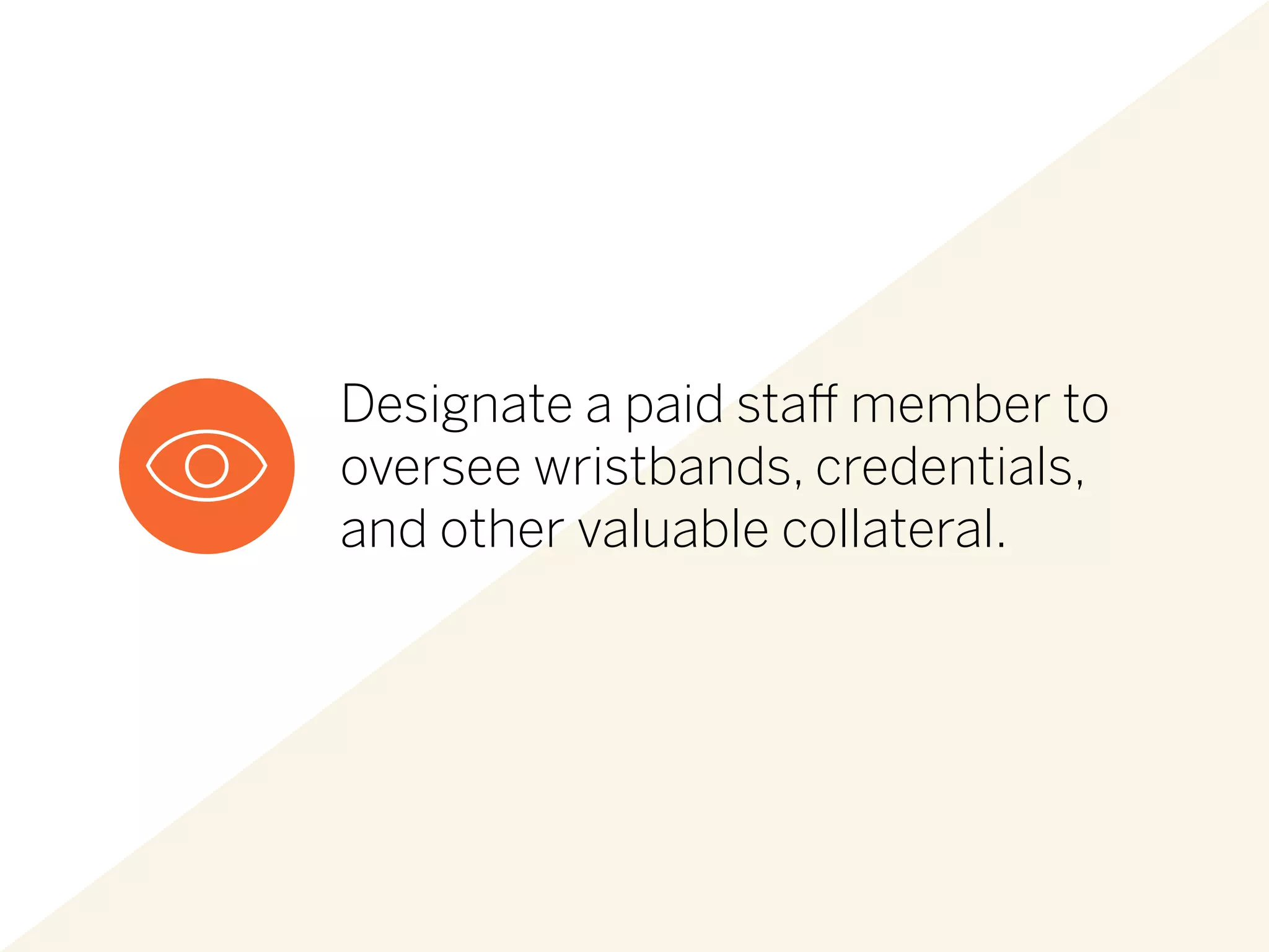 Designate a paid staff member to
oversee wristbands, credentials,
and other valuable collateral.
 