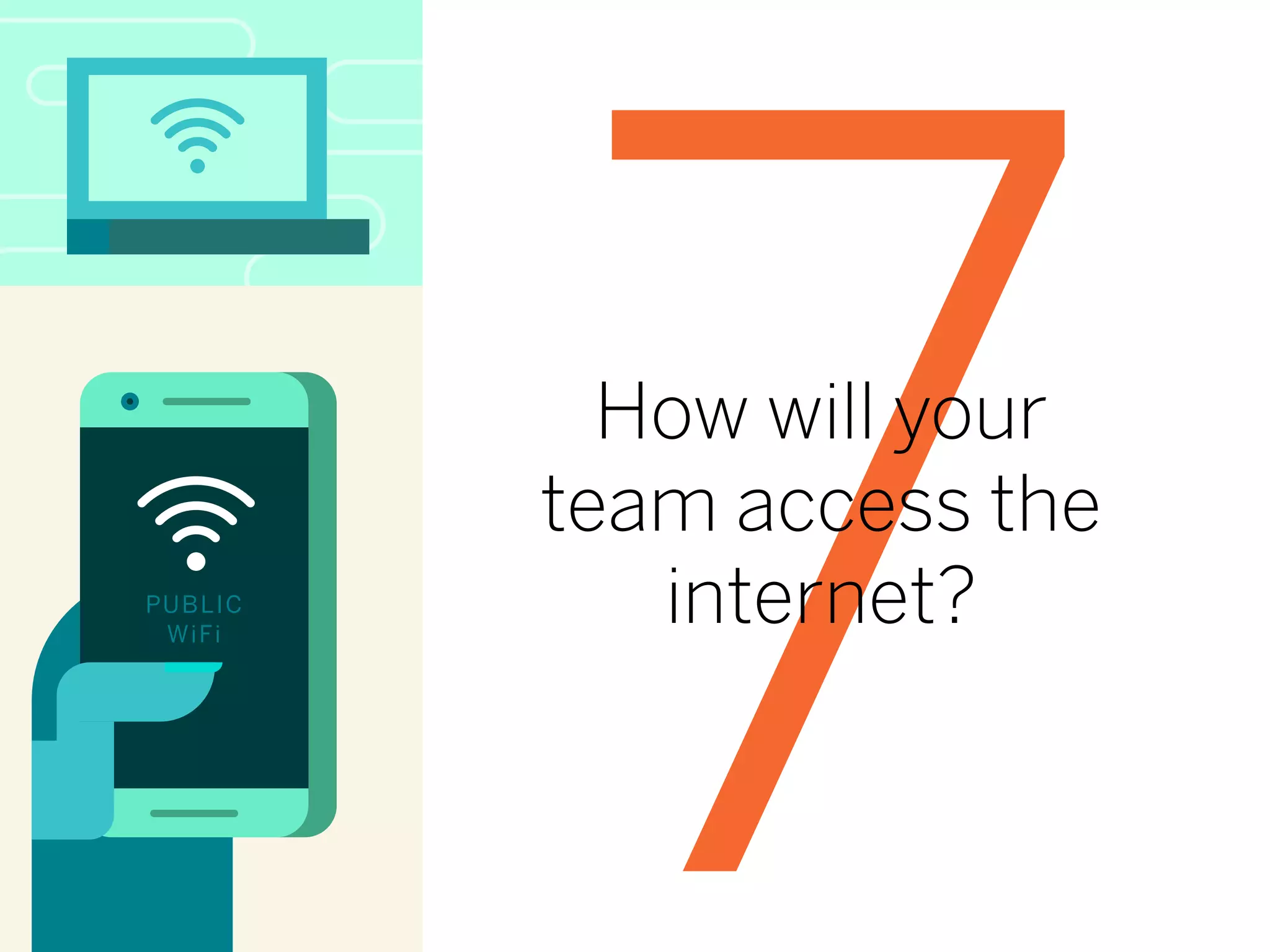 7How will your
team access the
internet?PUBLIC
WiFi
 