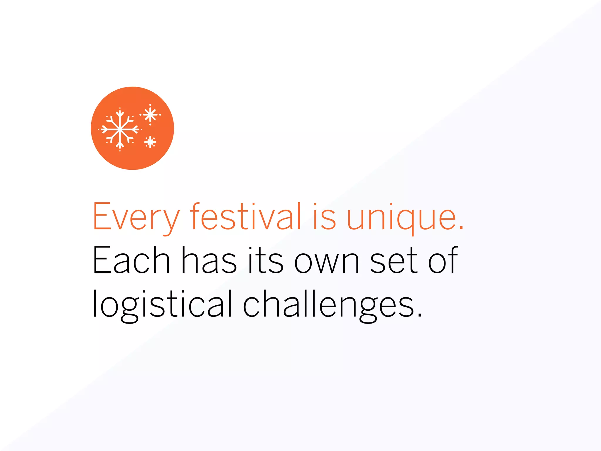 Every festival is unique.
Each has its own set of
logistical challenges.
 
