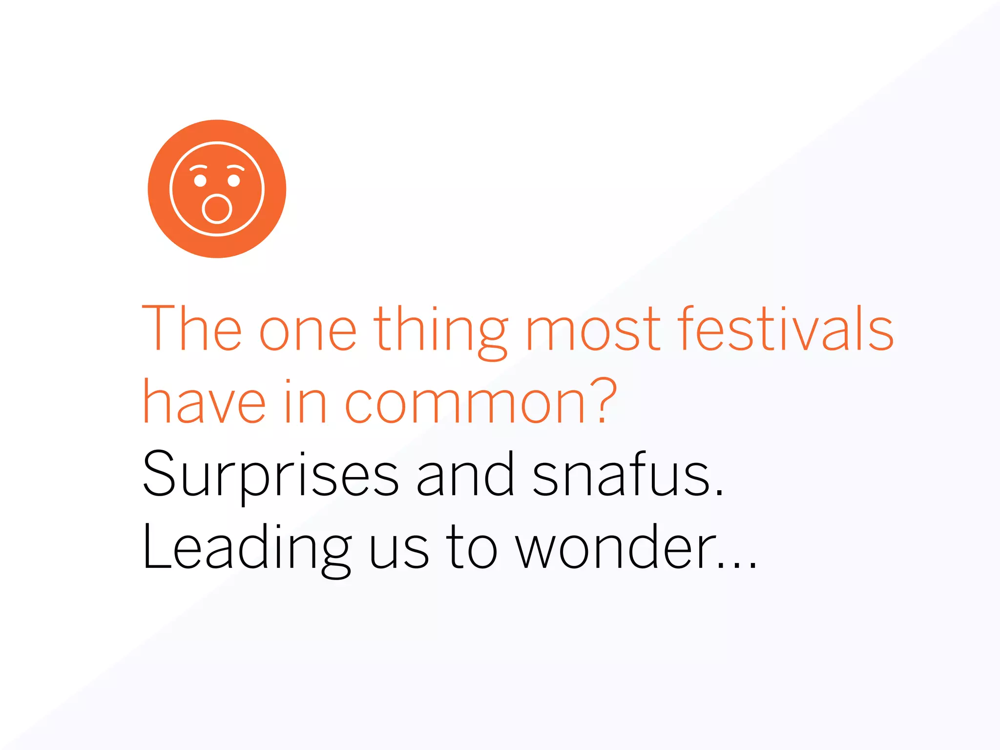 The one thing most festivals
have in common?
Surprises and snafus.
Leading us to wonder…
 