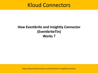 Kloud Connectors
https://www.kloudconnectors.com/eventbrite-to-insightly-connector
How Eventbrite and Insightly Connector
(EventbriteTIn)
Works ?
 