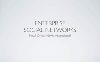 ENTERPRISE
SOCIAL NETWORKS
 New? Or Just Newly Appreciated?
 