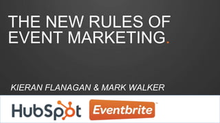 THE NEW RULES OF 
EVENT MARKETING. 
KIERAN FLANAGAN & MARK WALKER 
 