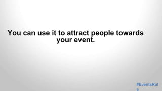 You can use it to attract people towards 
#EventsRul 
e 
your event. 
 