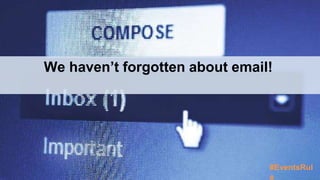 We haven’t forgotten about email! 
#EventsRul 
e 
 