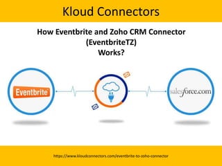 Kloud Connectors
https://www.kloudconnectors.com/eventbrite-to-zoho-connector
How Eventbrite and Zoho CRM Connector
(EventbriteTZ)
Works?
 