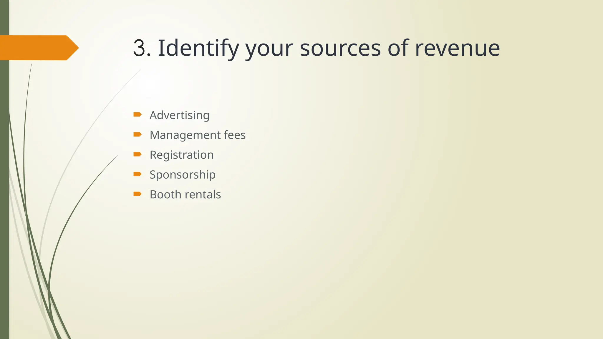 3. Identify your sources of revenue
 Advertising
 Management fees
 Registration
 Sponsorship
 Booth rentals
 
