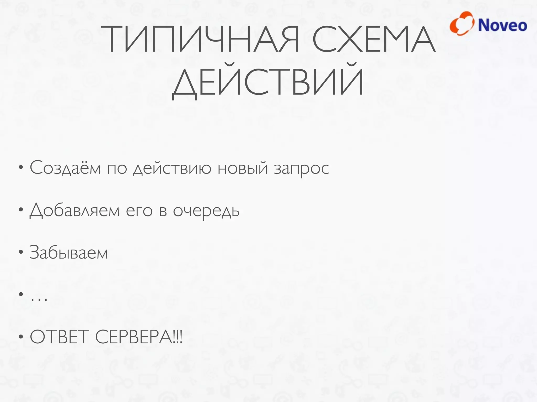 ТИПИЧНАЯ СХЕМА
ДЕЙСТВИЙ
• Создаём по действию новый запрос
• Добавляем его в очередь
• Забываем
• …
• ОТВЕТ СЕРВЕРА!!!
 
