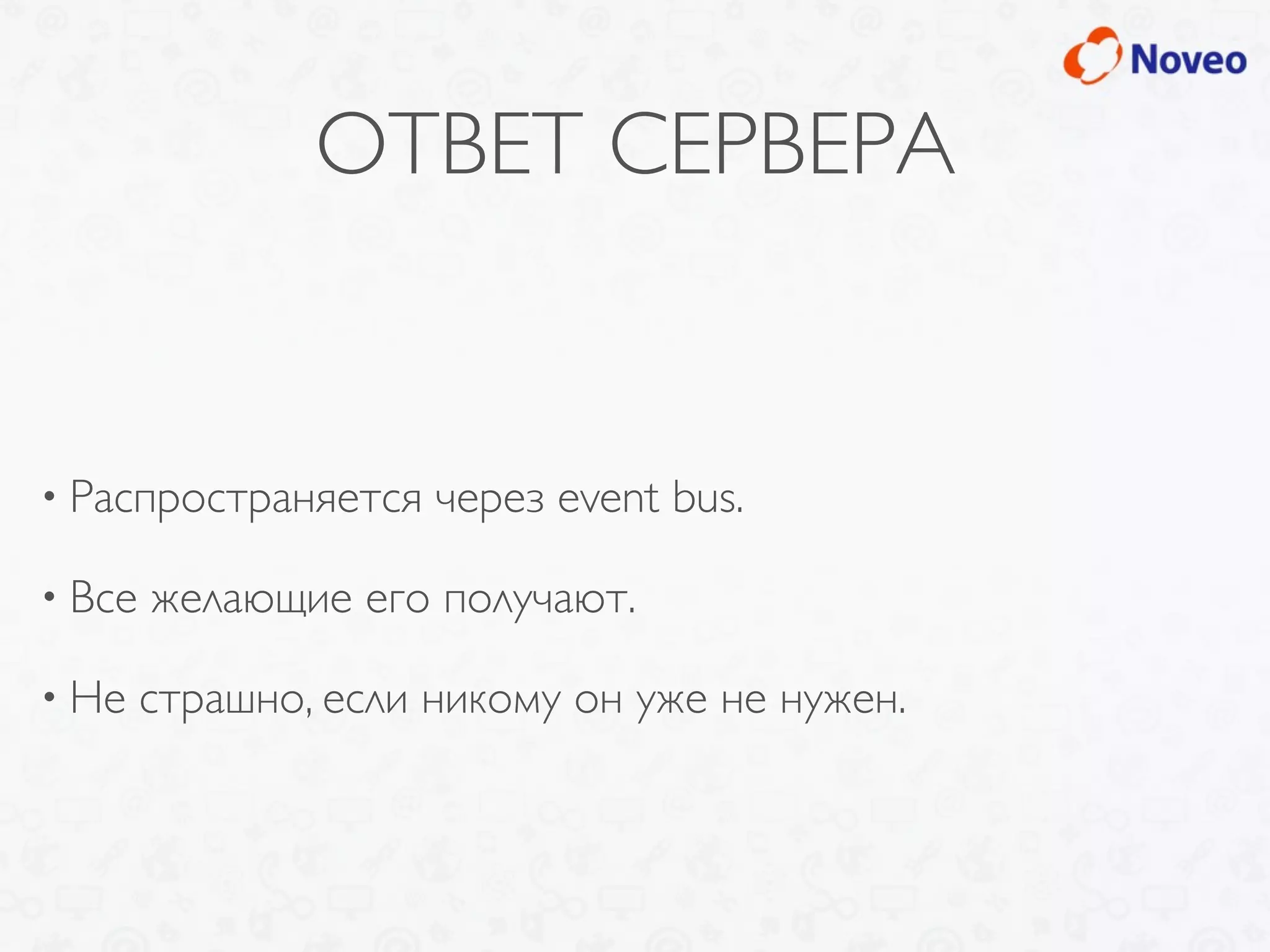 ОТВЕТ СЕРВЕРА
• Распространяется через event bus.
• Все желающие его получают.
• Не страшно, если никому он уже не нужен.
 