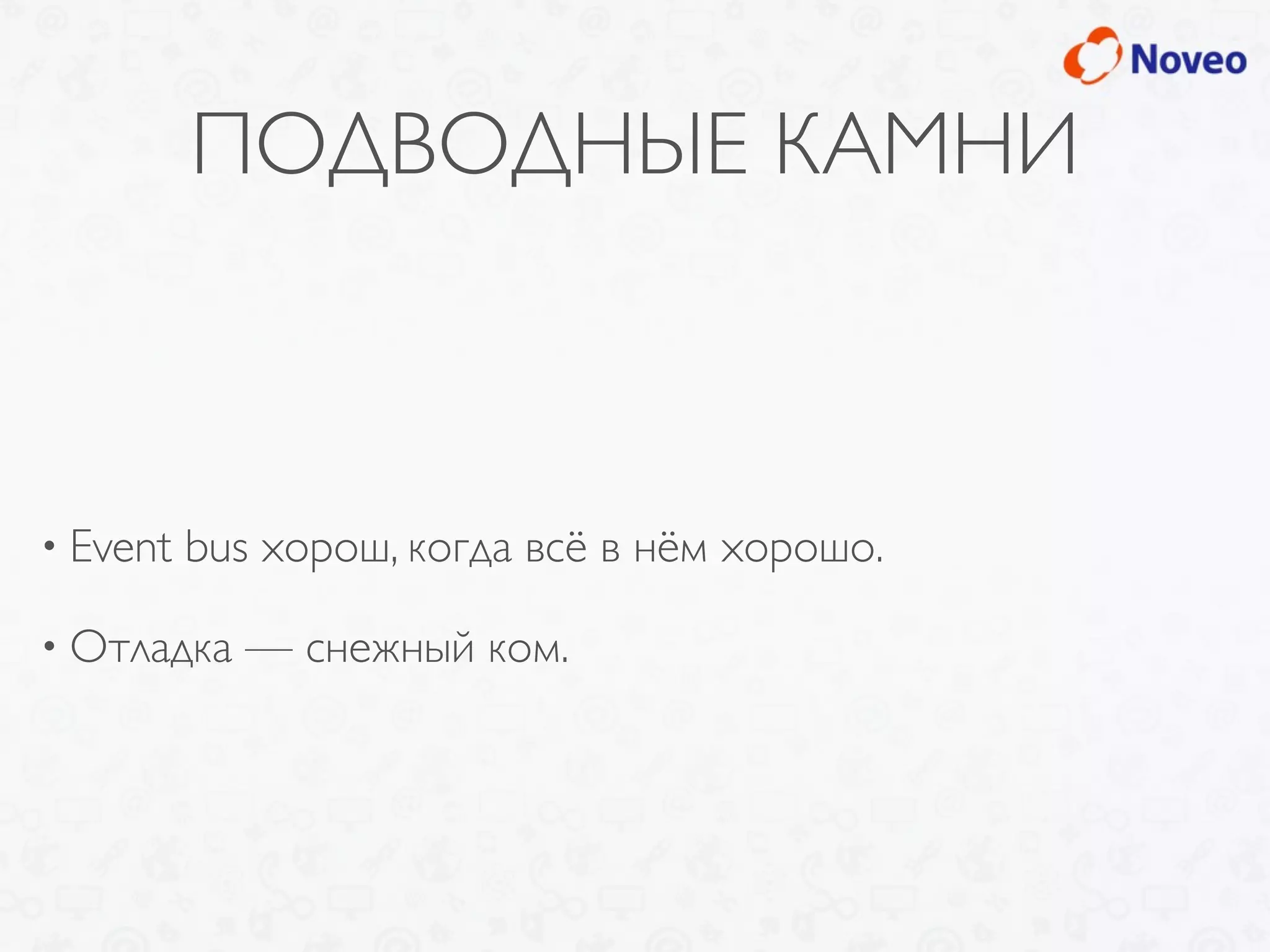 ПОДВОДНЫЕ КАМНИ
• Event bus хорош, когда всё в нём хорошо.
• Отладка — снежный ком.
 