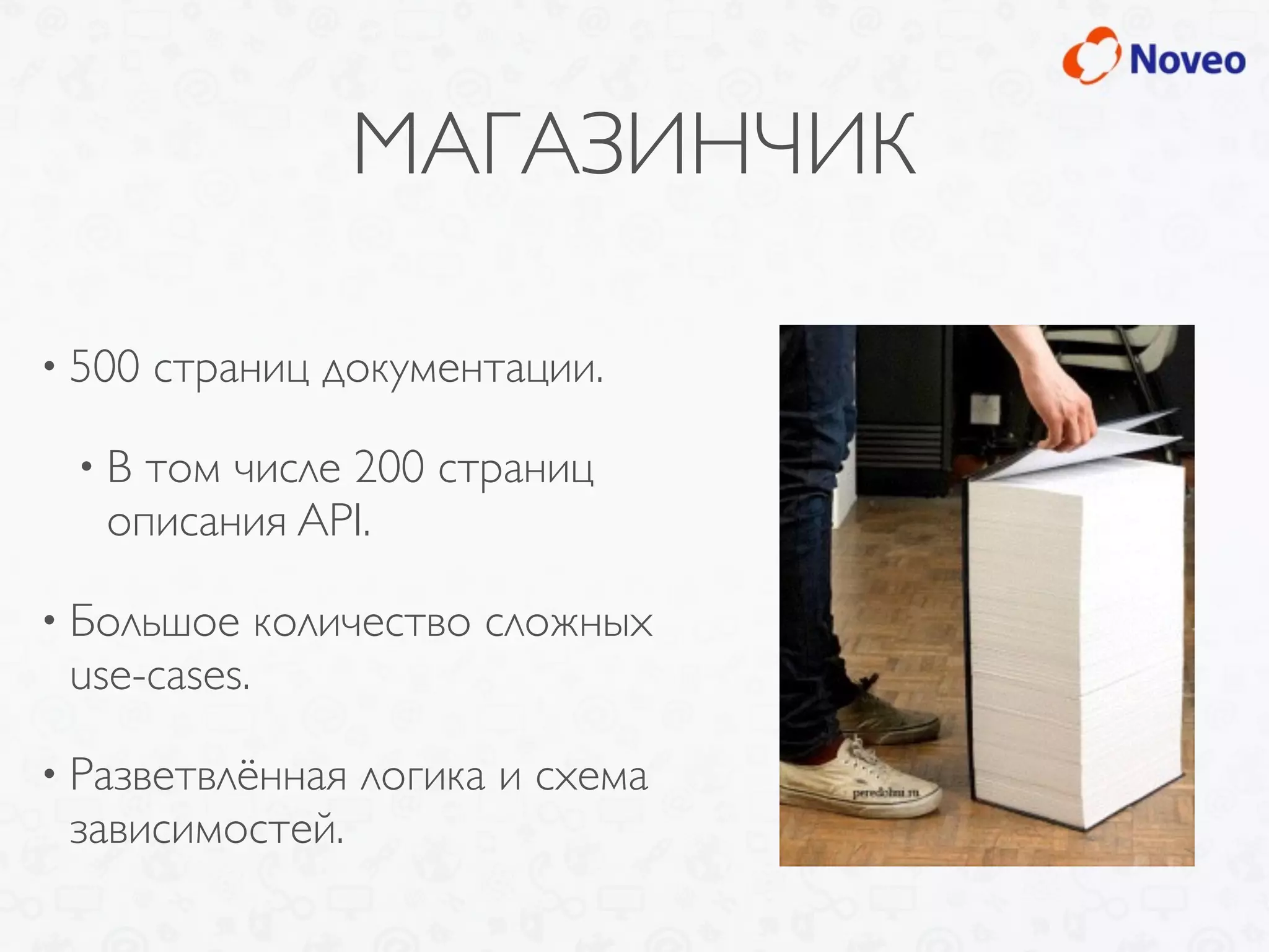 МАГАЗИНЧИК
• 500 страниц документации.
• В том числе 200 страниц
описания API.
• Большое количество сложных
use-cases.
• Разветвлённая логика и схема
зависимостей.
 