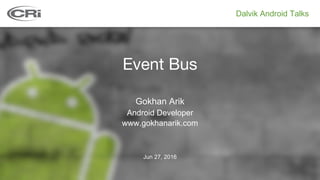 Dalvik Android  Talks
Event Bus
Android  Developer
Gokhan  Arik
Jun  27,  2016
www.gokhanarik.com
 