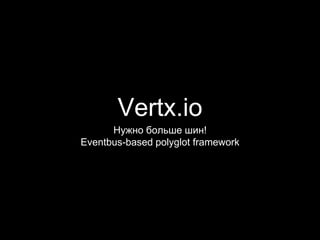Vertx.io
Нужно больше шин!
Eventbus-based polyglot framework
 
