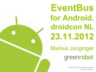 EventBus
for Android.
droidcon NL
23.11.2012
Markus Junginger


      © Copyright 2012 Markus Junginger.
                       All rights reserved.
 