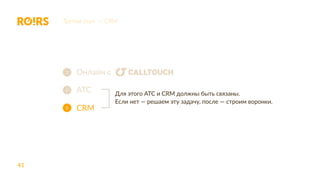41
Третий этап — CRM
Онлайн с
АТС
CRM
1
2
3
Для этого АТС и CRM должны быть связаны.
Если нет — решаем эту задачу, после — строим воронки.
 