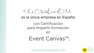 es la única empresa en España
con Certiﬁcación
para impartir formación
en
Event Canvas™.
www.thecreativedots.com
 