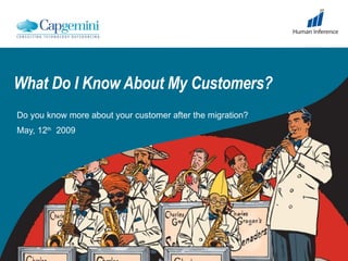 What Do I Know About My Customers? Do you know more about your customer after the migration?  May, 12 th   2009 