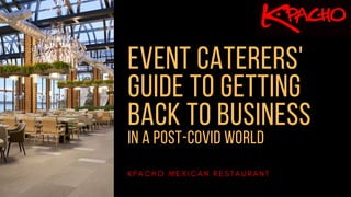 EVENT CATERERS'
GUIDE TO GETTING
BACK TO BUSINESS
IN A POST-COVID WORLD
K P A C H O M E X I C A N R E S T A U R A N T
 