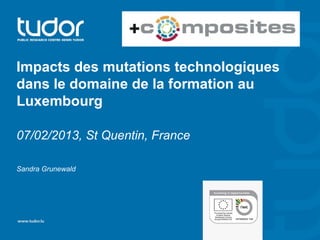 Impacts des mutations technologiques
dans le domaine de la formation au
Luxembourg

07/02/2013, St Quentin, France

Sandra Grunewald
 