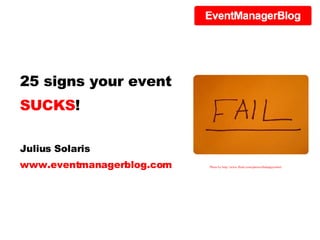 25 signs your event  SUCKS ! Julius Solaris www.eventmanagerblog.com Photo by http://www.flickr.com/photos/thehappyrobot/ 