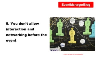 9. You don’t allow interaction and networking before the event Photo by http://www.flickr.com/photos/eekim/ 